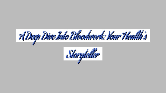 A Deep Dive into Bloodwork: Your Health’s Storyteller