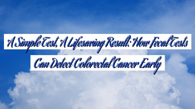 A Simple Test, A Lifesaving Result: How Fecal Tests Can Detect Colorectal Cancer Early