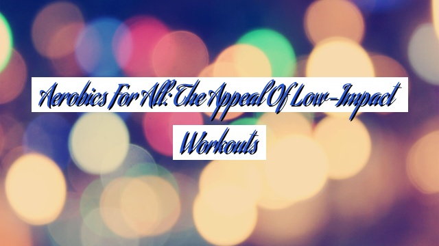 Aerobics for All: The Appeal of Low-Impact Workouts