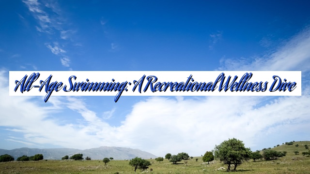 All-Age Swimming: A Recreational Wellness Dive