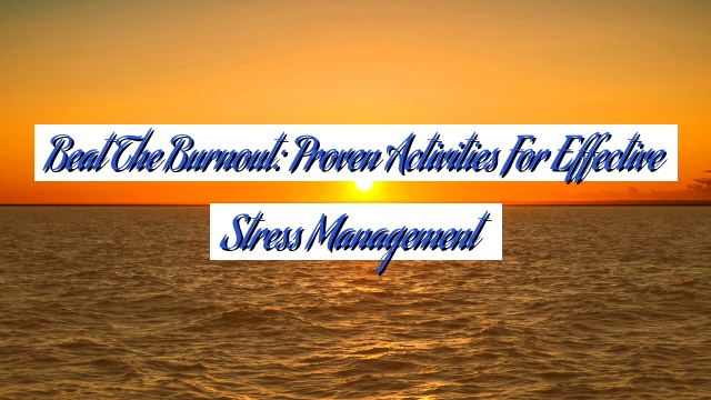 Beat the Burnout: Proven Activities for Effective Stress Management
