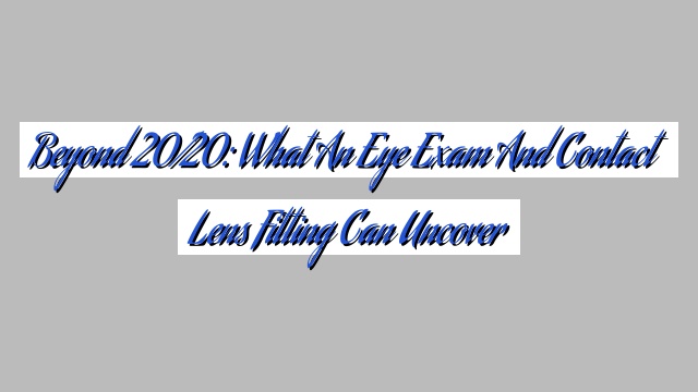 Beyond 20/20: What an Eye Exam and Contact Lens Fitting Can Uncover