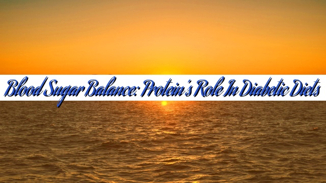 Blood Sugar Balance: Protein’s Role in Diabetic Diets