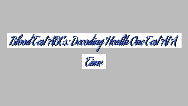 Blood Test ABCs: Decoding Health One Test at a Time