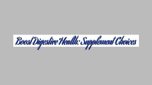Boost Digestive Health: Supplement Choices