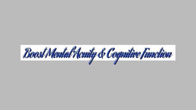 Boost Mental Acuity & Cognitive Function