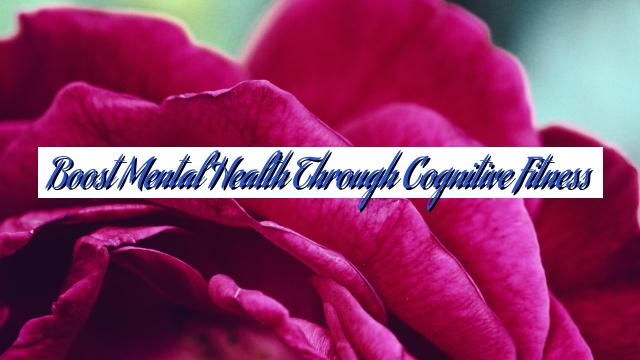 Boost Mental Health Through Cognitive Fitness