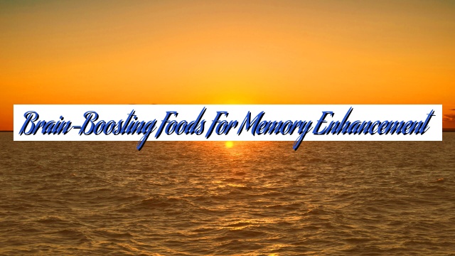 Brain-Boosting Foods for Memory Enhancement