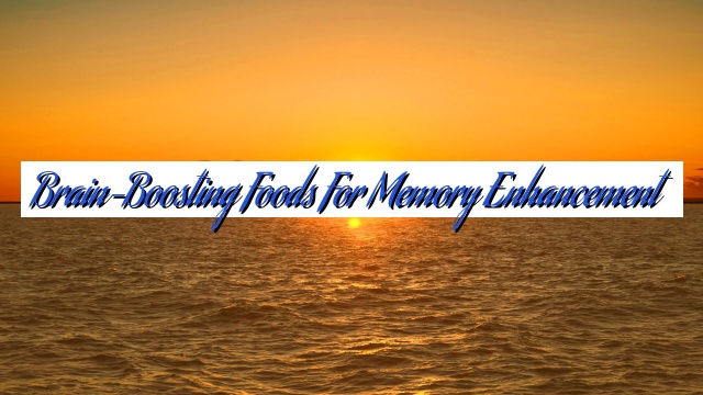 Brain-Boosting Foods for Memory Enhancement