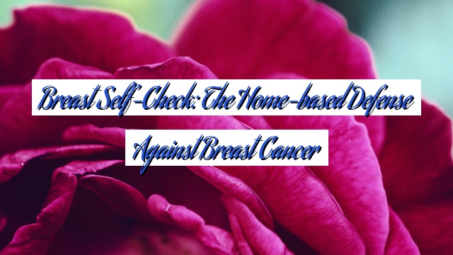 Breast Self-Check: The Home-based Defense Against Breast Cancer