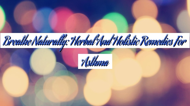 Breathe Naturally: Herbal and Holistic Remedies for Asthma