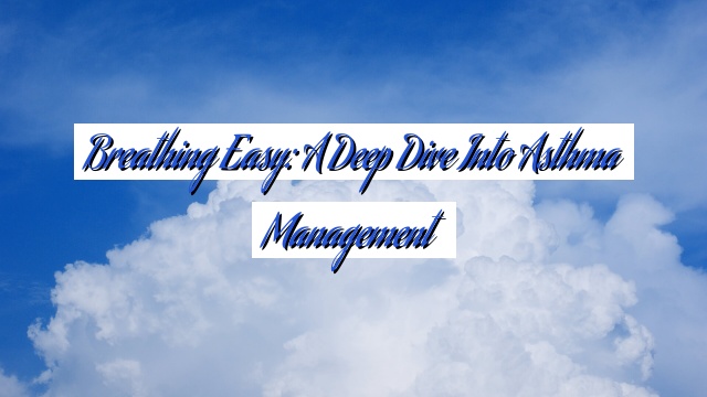 Breathing Easy: A Deep Dive into Asthma Management