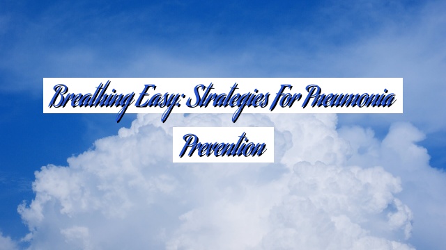 Breathing Easy: Strategies for Pneumonia Prevention