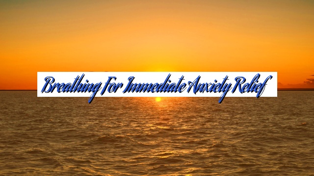 Breathing for Immediate Anxiety Relief