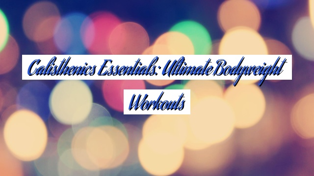 Calisthenics Essentials: Ultimate Bodyweight Workouts