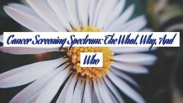 Cancer Screening Spectrum: The What, Why, and Who