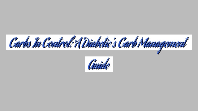 Carbs in Control: A Diabetic’s Carb Management Guide