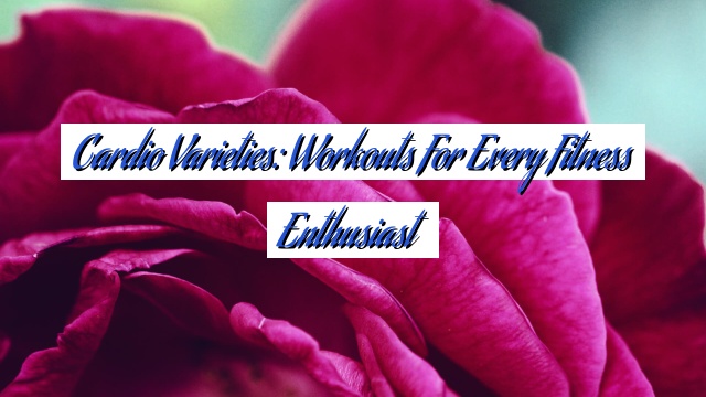 Cardio Varieties: Workouts for Every Fitness Enthusiast