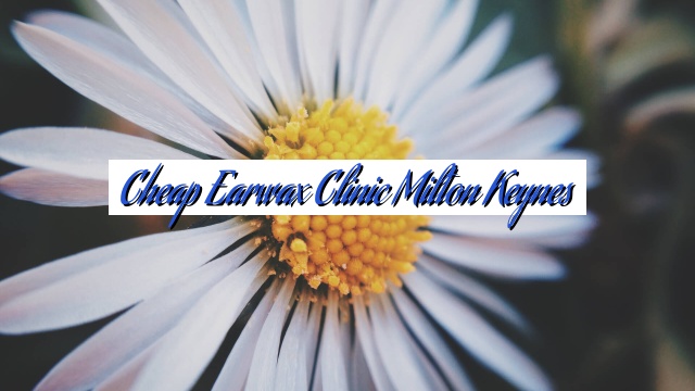 Cheap Earwax Clinic Milton Keynes