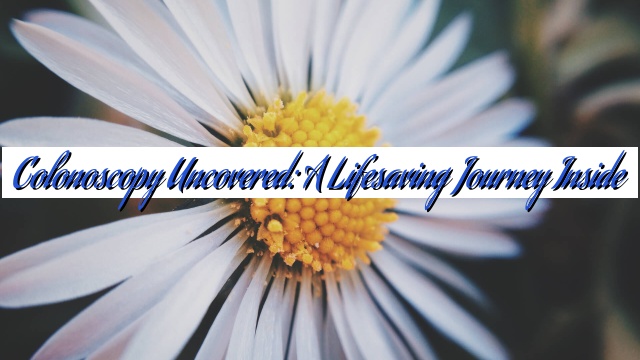 Colonoscopy Uncovered: A Lifesaving Journey Inside
