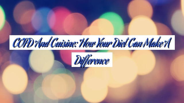 COPD and Cuisine: How Your Diet Can Make a Difference