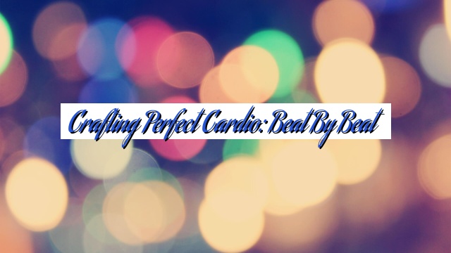 Crafting Perfect Cardio: Beat by Beat