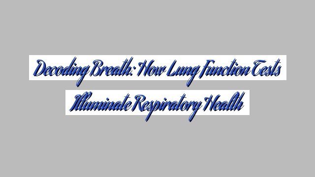 Decoding Breath: How Lung Function Tests Illuminate Respiratory Health