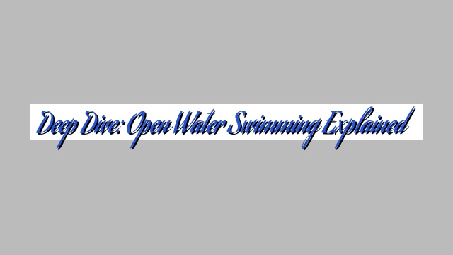 Deep Dive: Open Water Swimming Explained