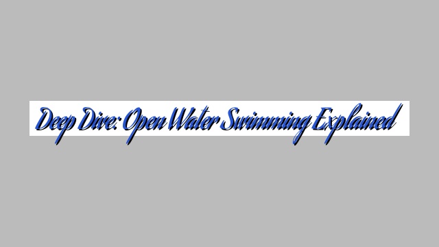 Deep Dive: Open Water Swimming Explained