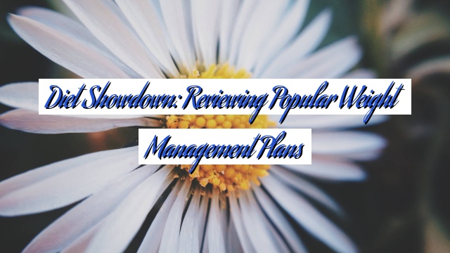 Diet Showdown: Reviewing Popular Weight Management Plans