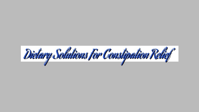 Dietary Solutions for Constipation Relief