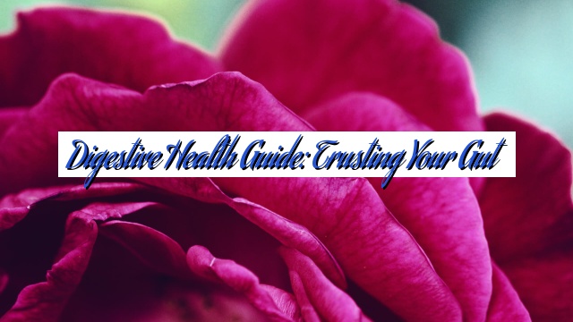 Digestive Health Guide: Trusting Your Gut
