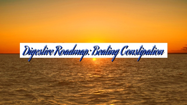 Digestive Roadmap: Beating Constipation
