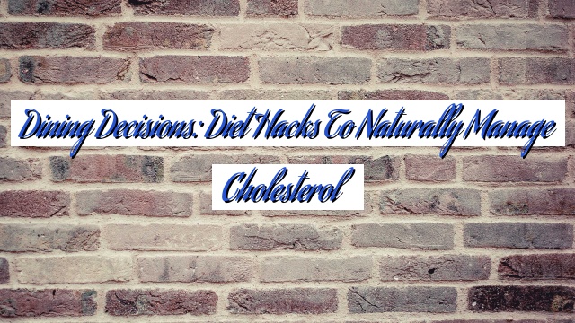 Dining Decisions: Diet Hacks to Naturally Manage Cholesterol