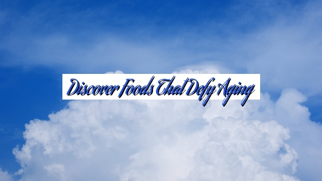 Discover Foods that Defy Aging