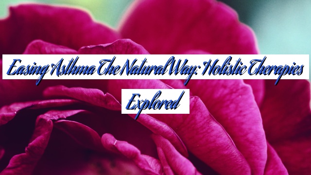 Easing Asthma the Natural Way: Holistic Therapies Explored