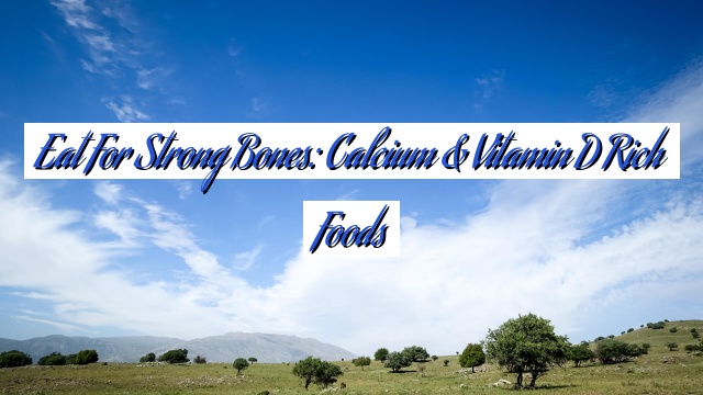 Eat for Strong Bones: Calcium & Vitamin D Rich Foods