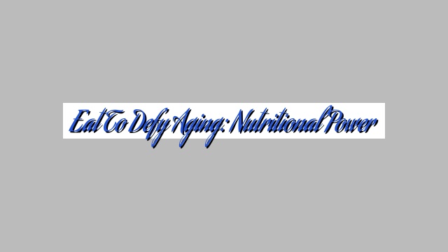 Eat to Defy Aging: Nutritional Power