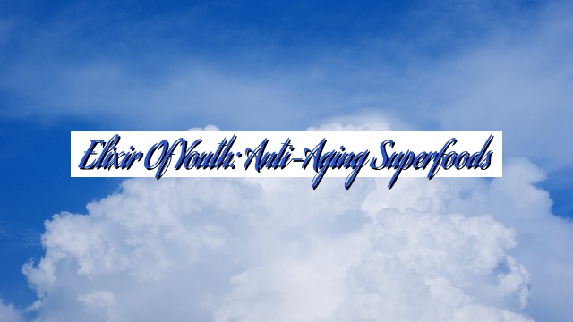Elixir of Youth: Anti-Aging Superfoods