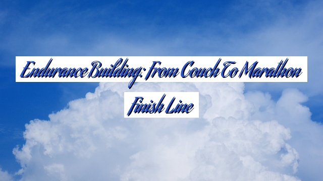 Endurance Building: From Couch to Marathon Finish Line