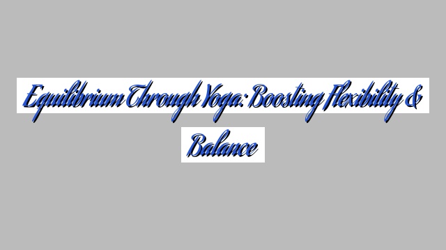 Equilibrium through Yoga: Boosting Flexibility & Balance