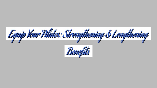 Equip Your Pilates: Strengthening & Lengthening Benefits
