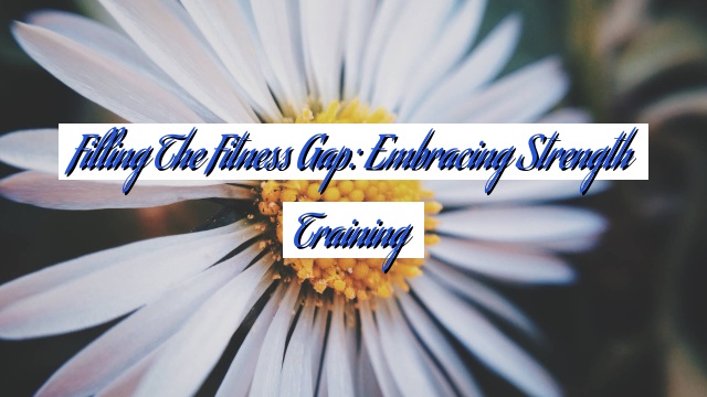 Filling the Fitness Gap: Embracing Strength Training