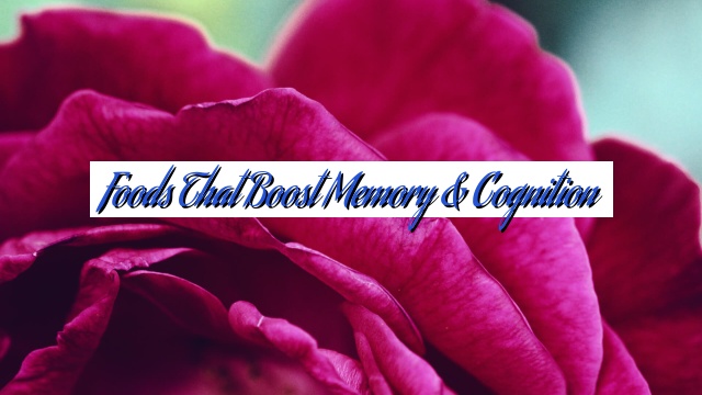 Foods That Boost Memory & Cognition