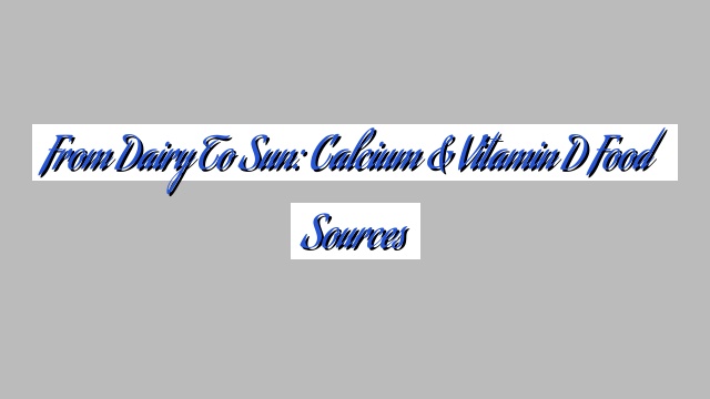From Dairy to Sun: Calcium & Vitamin D Food Sources