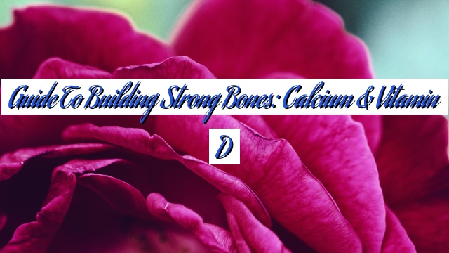Guide to Building Strong Bones: Calcium & Vitamin D