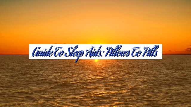 Guide to Sleep Aids: Pillows to Pills