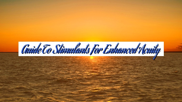 Guide to Stimulants for Enhanced Acuity