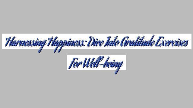 Harnessing Happiness: Dive into Gratitude Exercises for Well-being