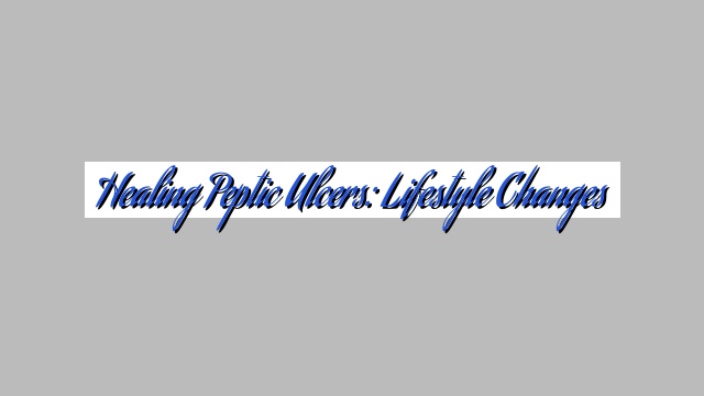 Healing Peptic Ulcers: Lifestyle Changes